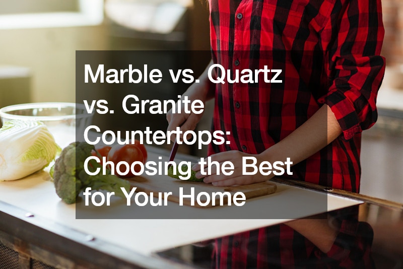 Marble vs. Quartz vs. Granite Countertops: Choosing the Best for Your Home