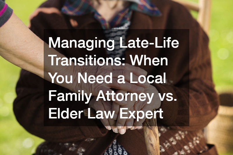 Managing Late-Life Transitions When You Need a Local Family Attorney vs. Elder Law Expert